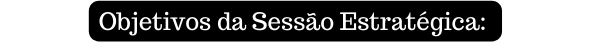 Objetivos da Sessão Estratégica